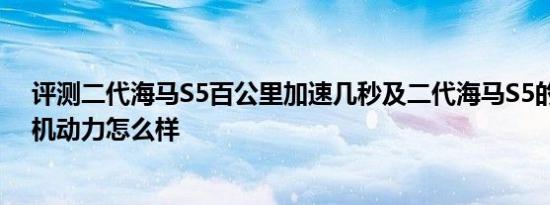 评测二代海马S5百公里加速几秒及二代海马S5的1.6T发动机动力怎么样