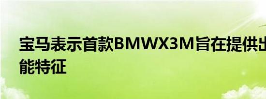 宝马表示首款BMWX3M旨在提供出色的性能特征