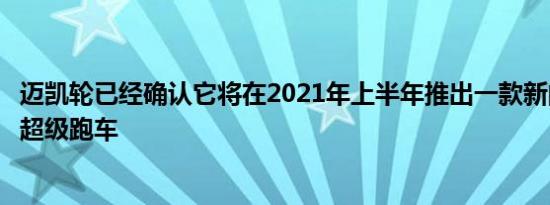 迈凯轮已经确认它将在2021年上半年推出一款新的混合动力超级跑车