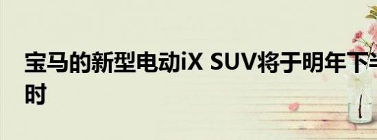 宝马的新型电动iX SUV将于明年下半年上市时