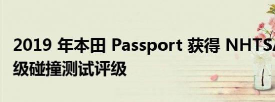 2019 年本田 Passport 获得 NHTSA 的五星级碰撞测试评级