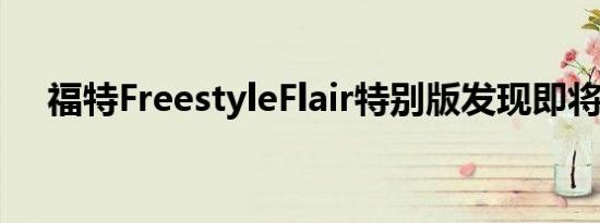 福特FreestyleFlair特别版发现即将推出