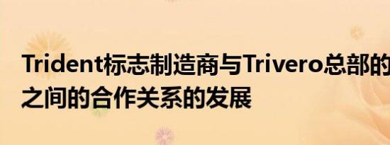 Trident标志制造商与Trivero总部的Maison之间的合作关系的发展