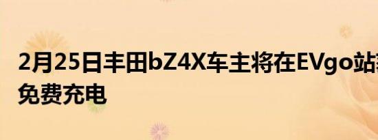 2月25日丰田bZ4X车主将在EVgo站获得一年免费充电