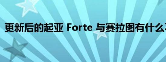 更新后的起亚 Forte 与赛拉图有什么不同吗