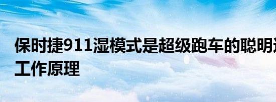 保时捷911湿模式是超级跑车的聪明这是它的工作原理