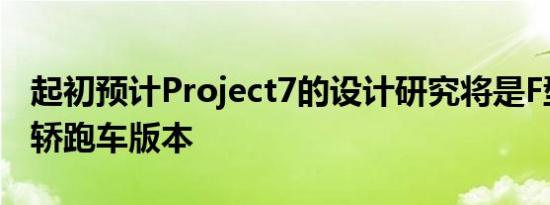 起初预计Project7的设计研究将是F型的双门轿跑车版本