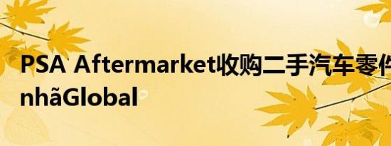 PSA Aftermarket收购二手汽车零件商AmanhãGlobal