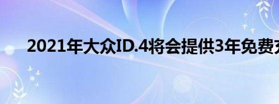 2021年大众ID.4将会提供3年免费充电