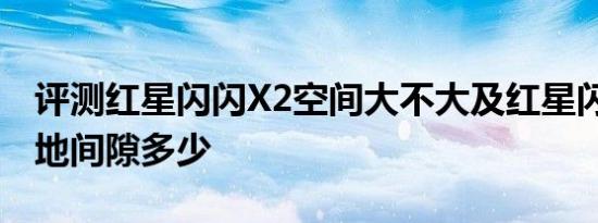 评测红星闪闪X2空间大不大及红星闪闪X2离地间隙多少