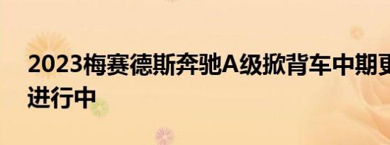 2023梅赛德斯奔驰A级掀背车中期更新正在进行中