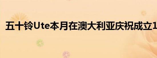 五十铃Ute本月在澳大利亚庆祝成立10周年