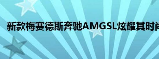 新款梅赛德斯奔驰AMGSL炫耀其时尚车身