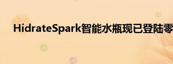 HidrateSpark智能水瓶现已登陆零售店