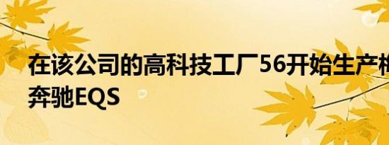 在该公司的高科技工厂56开始生产梅赛德斯奔驰EQS