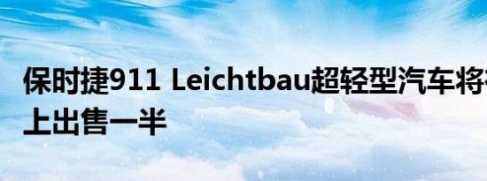 保时捷911 Leichtbau超轻型汽车将在拍卖会上出售一半