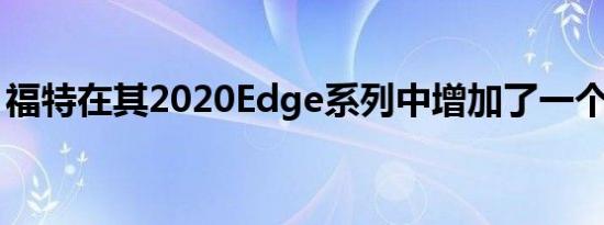 福特在其2020Edge系列中增加了一个新版本