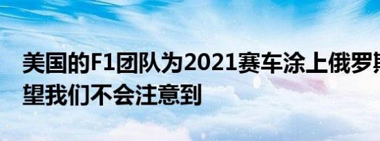 美国的F1团队为2021赛车涂上俄罗斯颜色希望我们不会注意到