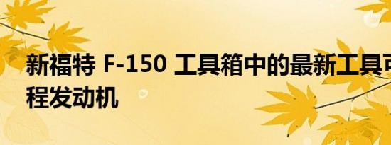 新福特 F-150 工具箱中的最新工具可能是增程发动机