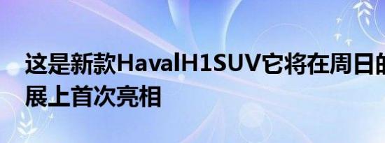 这是新款HavalH1SUV它将在周日的北京车展上首次亮相