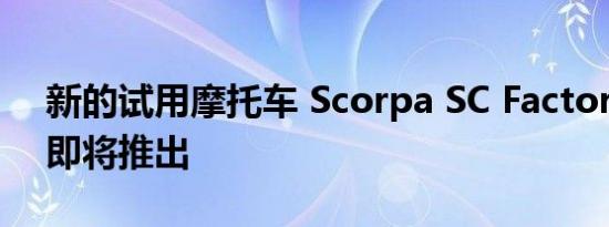 新的试用摩托车 Scorpa SC Factory 2022即将推出