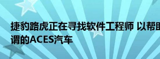 捷豹路虎正在寻找软件工程师 以帮助开发所谓的ACES汽车