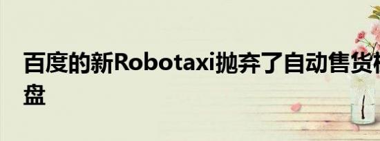 百度的新Robotaxi抛弃了自动售货机的方向盘