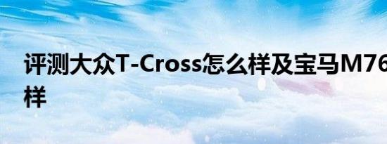 评测大众T-Cross怎么样及宝马M760Li怎么样