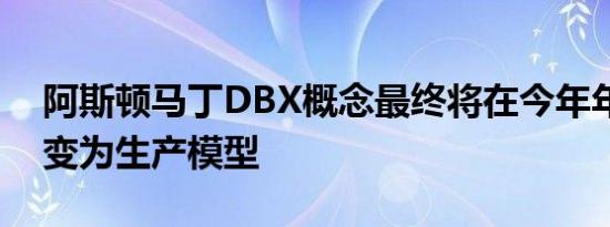 阿斯顿马丁DBX概念最终将在今年年底前转变为生产模型