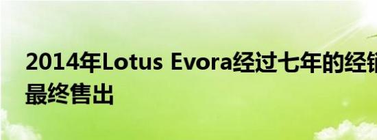 2014年Lotus Evora经过七年的经销商批量最终售出