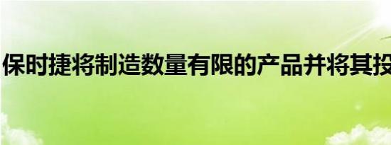 保时捷将制造数量有限的产品并将其投放市场