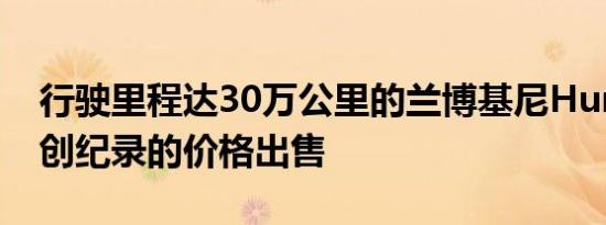 行驶里程达30万公里的兰博基尼Huracan以创纪录的价格出售