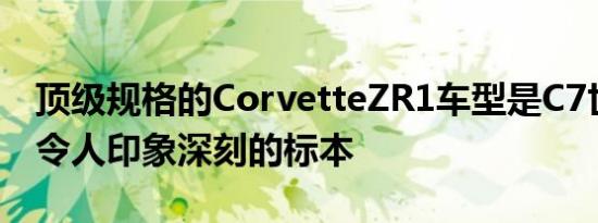 顶级规格的CorvetteZR1车型是C7世代中最令人印象深刻的标本