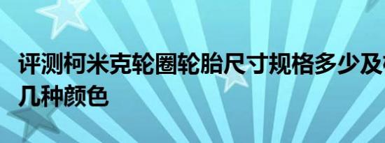 评测柯米克轮圈轮胎尺寸规格多少及柯米克有几种颜色