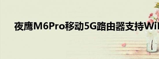 夜鹰M6Pro移动5G路由器支持WiFi6E