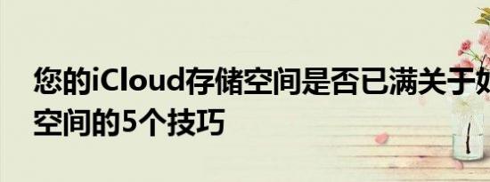 您的iCloud存储空间是否已满关于如何释放空间的5个技巧