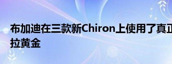 布加迪在三款新Chiron上使用了真正的24克拉黄金