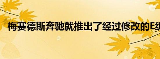 梅赛德斯奔驰就推出了经过修改的E级轿车