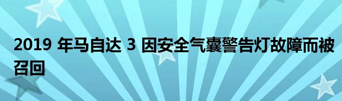 2019 年马自达 3 因安全气囊警告灯故障而被召回(图1)