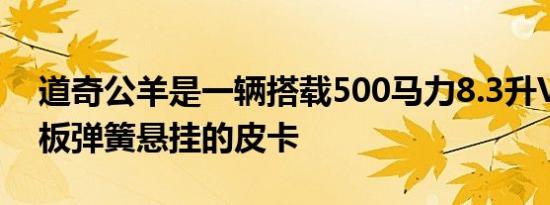 道奇公羊是一辆搭载500马力8.3升V10和后板弹簧悬挂的皮卡