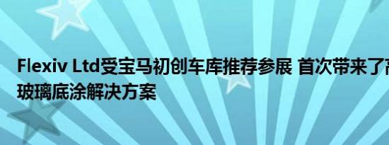 Flexiv Ltd受宝马初创车库推荐参展 首次带来了高柔性汽车玻璃底涂解决方案