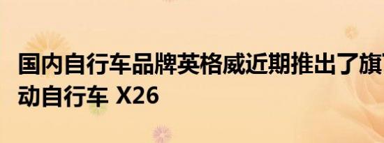 国内自行车品牌英格威近期推出了旗下新款电动自行车 X26