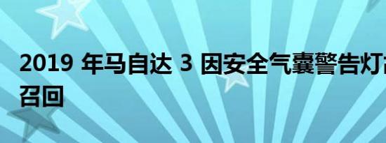 2019 年马自达 3 因安全气囊警告灯故障而被召回