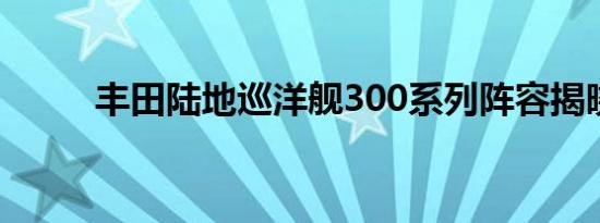 丰田陆地巡洋舰300系列阵容揭晓