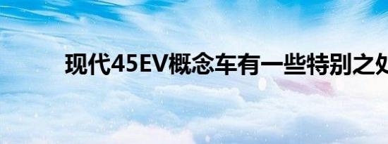 现代45EV概念车有一些特别之处