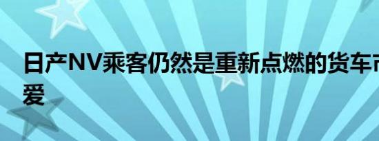 日产NV乘客仍然是重新点燃的货车市场的最爱