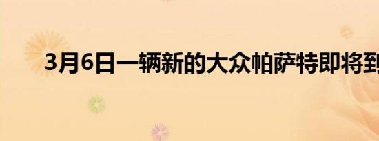 3月6日一辆新的大众帕萨特即将到来