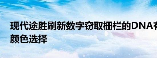 现代途胜刷新数字窃取栅栏的DNA有充足的颜色选择