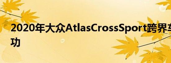 2020年大众AtlasCrossSport跨界车大获成功