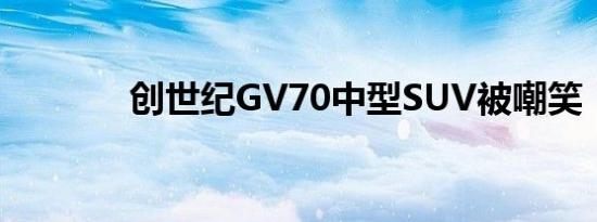 创世纪GV70中型SUV被嘲笑